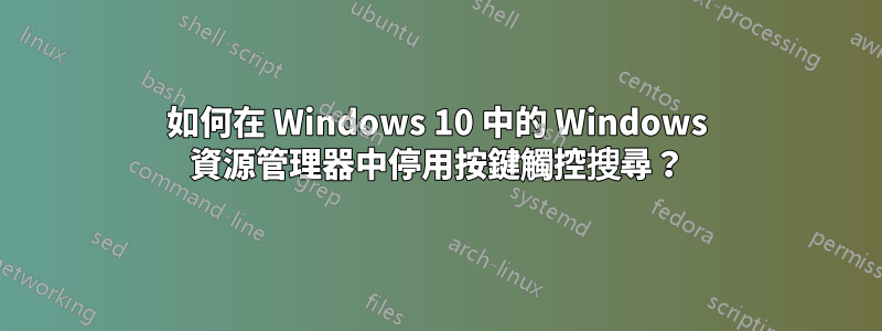 如何在 Windows 10 中的 Windows 資源管理器中停用按鍵觸控搜尋？