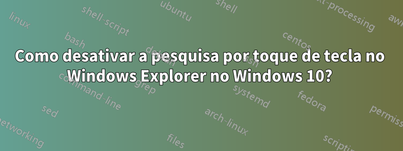 Como desativar a pesquisa por toque de tecla no Windows Explorer no Windows 10?