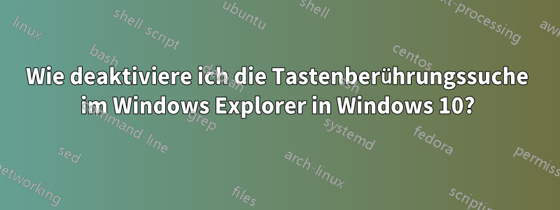 Wie deaktiviere ich die Tastenberührungssuche im Windows Explorer in Windows 10?