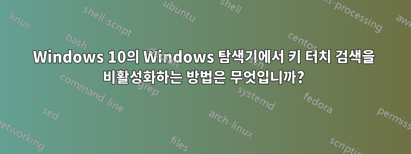 Windows 10의 Windows 탐색기에서 키 터치 검색을 비활성화하는 방법은 무엇입니까?