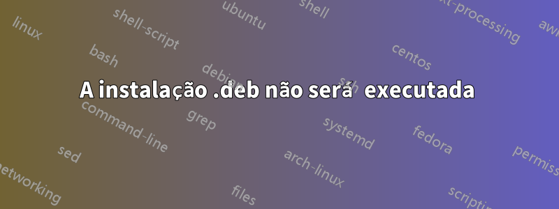 A instalação .deb não será executada