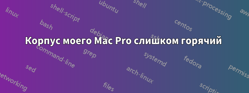 Корпус моего Mac Pro слишком горячий