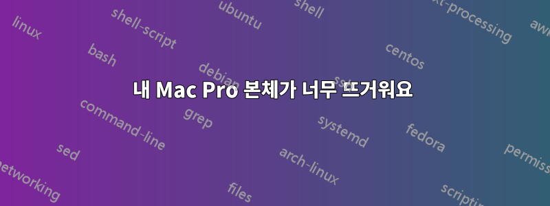 내 Mac Pro 본체가 너무 뜨거워요