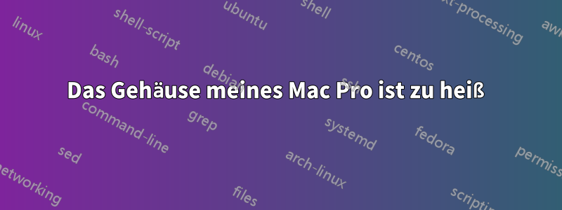 Das Gehäuse meines Mac Pro ist zu heiß