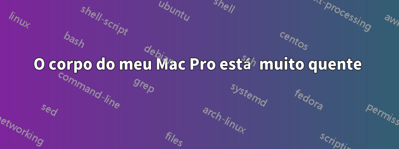 O corpo do meu Mac Pro está muito quente