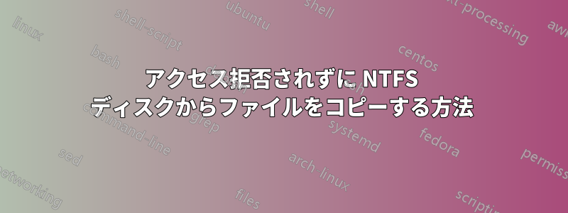 アクセス拒否されずに NTFS ディスクからファイルをコピーする方法