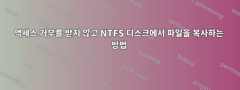 액세스 거부를 받지 않고 NTFS 디스크에서 파일을 복사하는 방법