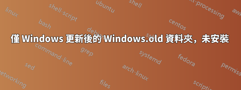 僅 Windows 更新後的 Windows.old 資料夾，未安裝