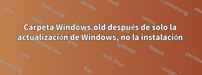 Carpeta Windows.old después de solo la actualización de Windows, no la instalación