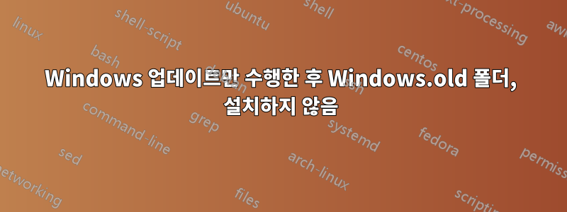 Windows 업데이트만 수행한 후 Windows.old 폴더, 설치하지 않음