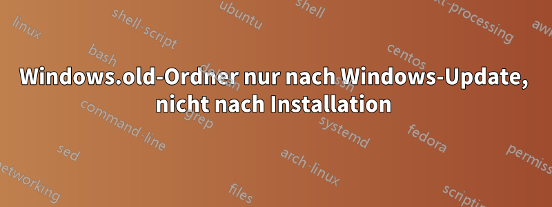 Windows.old-Ordner nur nach Windows-Update, nicht nach Installation