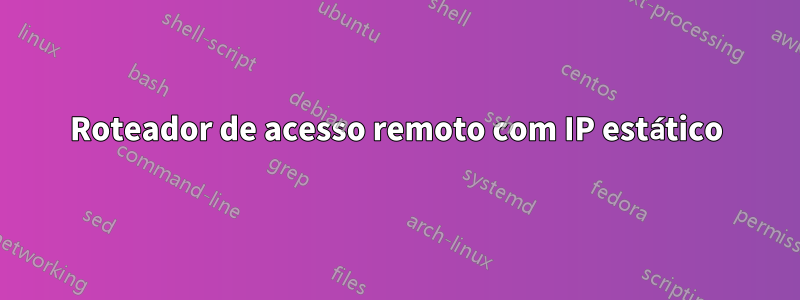 Roteador de acesso remoto com IP estático