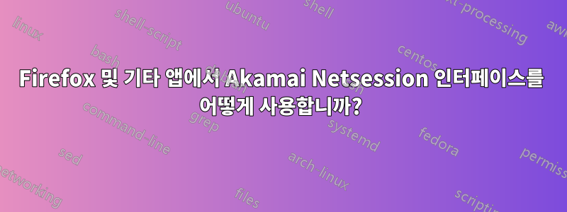 Firefox 및 기타 앱에서 Akamai Netsession 인터페이스를 어떻게 사용합니까?