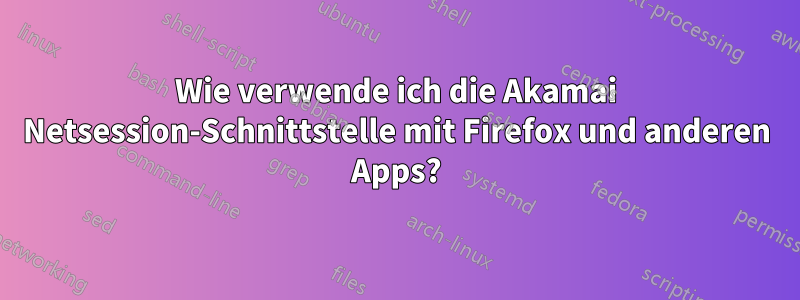 Wie verwende ich die Akamai Netsession-Schnittstelle mit Firefox und anderen Apps?