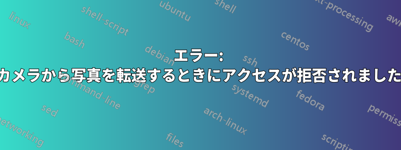 エラー: カメラから写真を転送するときにアクセスが拒否されました