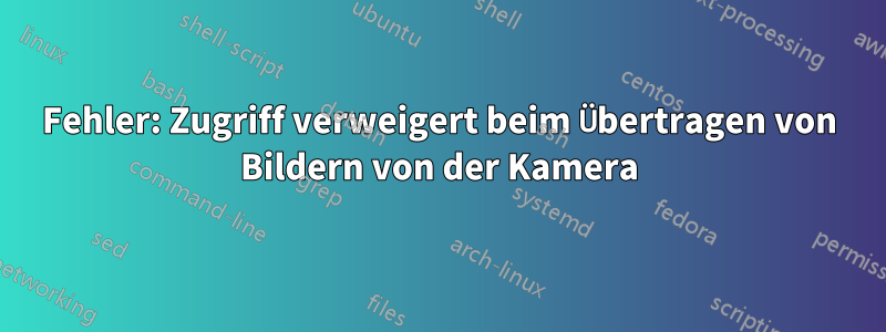 Fehler: Zugriff verweigert beim Übertragen von Bildern von der Kamera