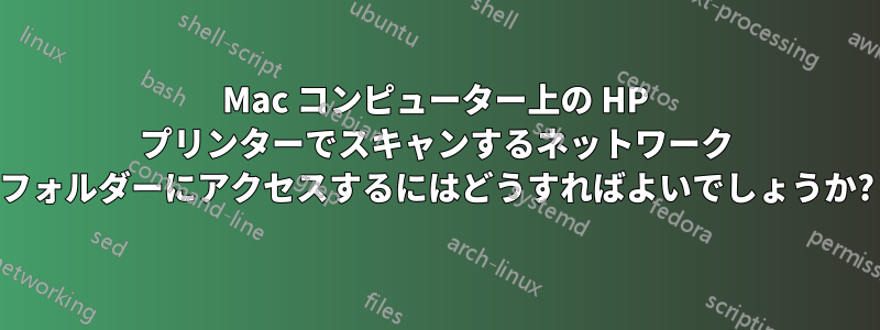 Mac コンピューター上の HP プリンターでスキャンするネットワーク フォルダーにアクセスするにはどうすればよいでしょうか?