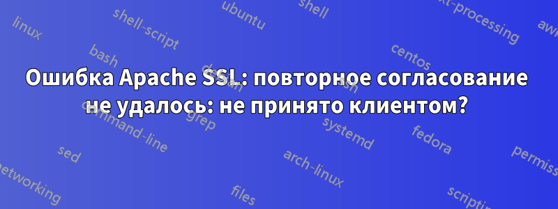 Ошибка Apache SSL: повторное согласование не удалось: не принято клиентом?