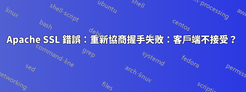 Apache SSL 錯誤：重新協商握手失敗：客戶端不接受？