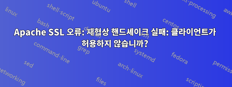 Apache SSL 오류: 재협상 핸드셰이크 실패: 클라이언트가 허용하지 않습니까?