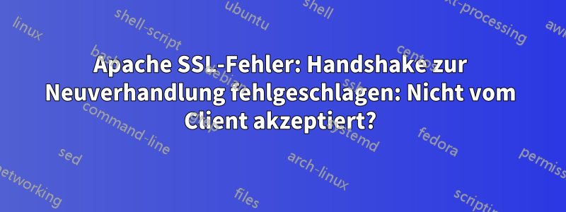 Apache SSL-Fehler: Handshake zur Neuverhandlung fehlgeschlagen: Nicht vom Client akzeptiert?