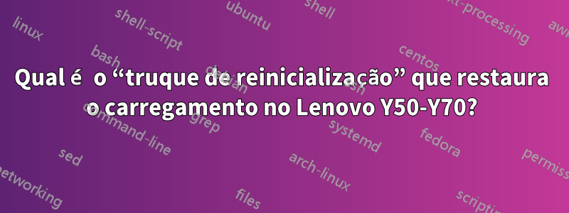 Qual é o “truque de reinicialização” que restaura o carregamento no Lenovo Y50-Y70?