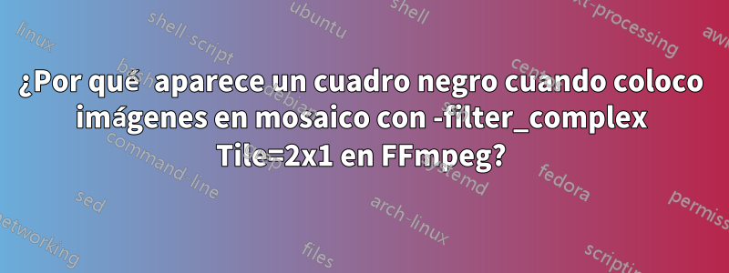 ¿Por qué aparece un cuadro negro cuando coloco imágenes en mosaico con -filter_complex Tile=2x1 en FFmpeg?