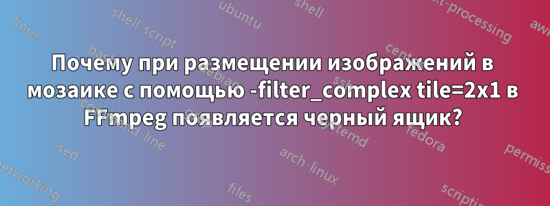 Почему при размещении изображений в мозаике с помощью -filter_complex tile=2x1 в FFmpeg появляется черный ящик?