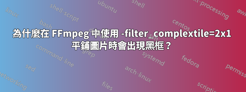 為什麼在 FFmpeg 中使用 -filter_complextile=2x1 平鋪圖片時會出現黑框？