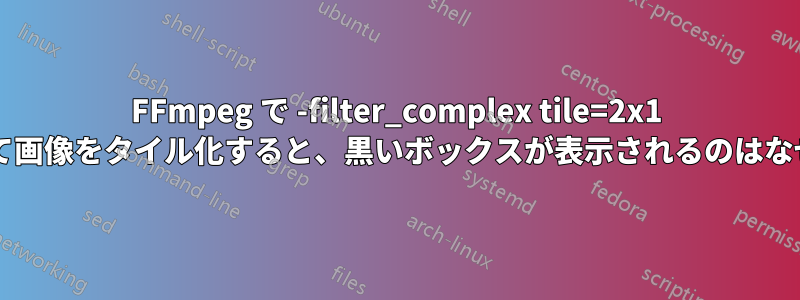 FFmpeg で -filter_complex tile=2x1 を使用して画像をタイル化すると、黒いボックスが表示されるのはなぜですか?