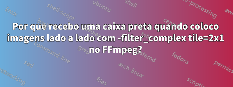 Por que recebo uma caixa preta quando coloco imagens lado a lado com -filter_complex tile=2x1 no FFmpeg?