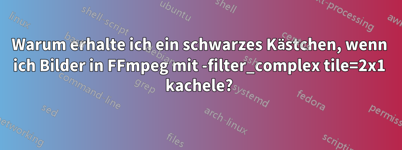 Warum erhalte ich ein schwarzes Kästchen, wenn ich Bilder in FFmpeg mit -filter_complex tile=2x1 kachele?