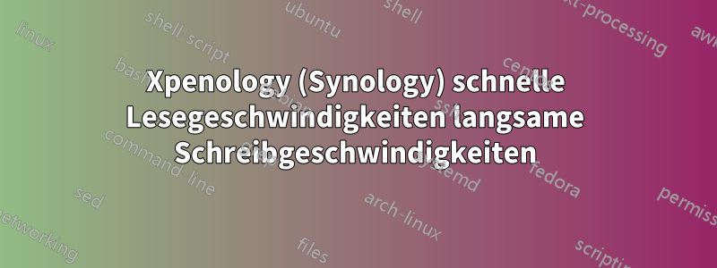 Xpenology (Synology) schnelle Lesegeschwindigkeiten langsame Schreibgeschwindigkeiten