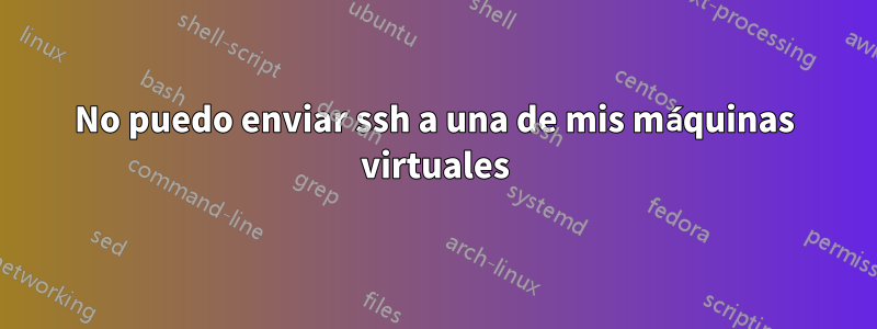 No puedo enviar ssh a una de mis máquinas virtuales