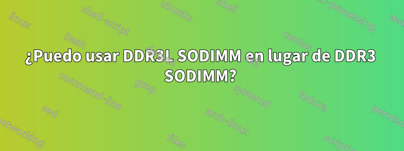 ¿Puedo usar DDR3L SODIMM en lugar de DDR3 SODIMM?