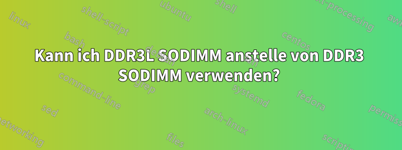 Kann ich DDR3L SODIMM anstelle von DDR3 SODIMM verwenden?