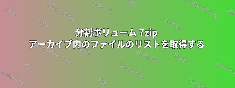 分割ボリューム 7zip アーカイブ内のファイルのリストを取得する