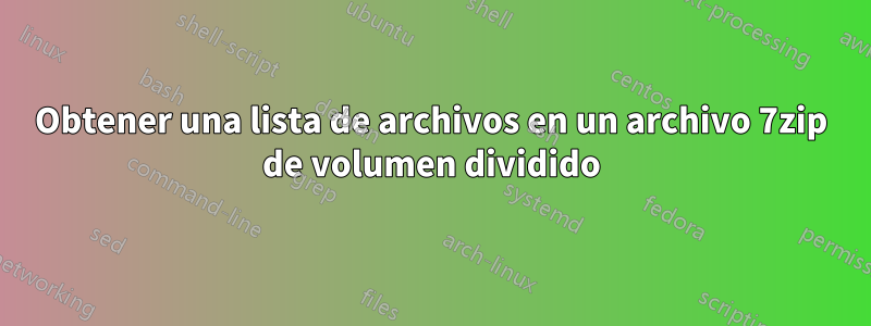 Obtener una lista de archivos en un archivo 7zip de volumen dividido