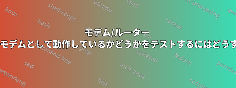 モデム/ルーター デバイスが純粋なモデムとして動作しているかどうかをテストするにはどうすればよいですか?