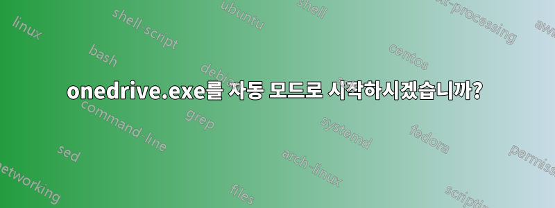 onedrive.exe를 자동 모드로 시작하시겠습니까?