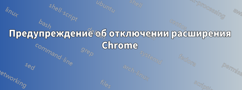 Предупреждение об отключении расширения Chrome