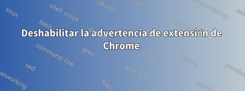 Deshabilitar la advertencia de extensión de Chrome