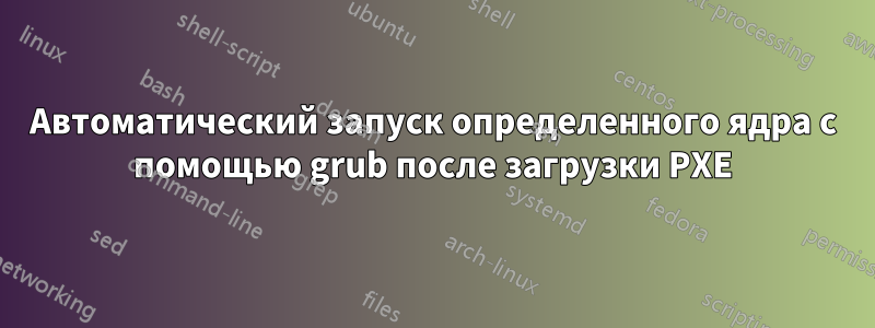 Автоматический запуск определенного ядра с помощью grub после загрузки PXE