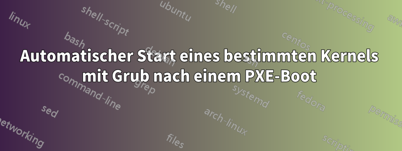 Automatischer Start eines bestimmten Kernels mit Grub nach einem PXE-Boot