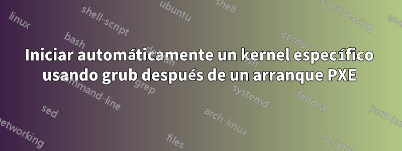 Iniciar automáticamente un kernel específico usando grub después de un arranque PXE