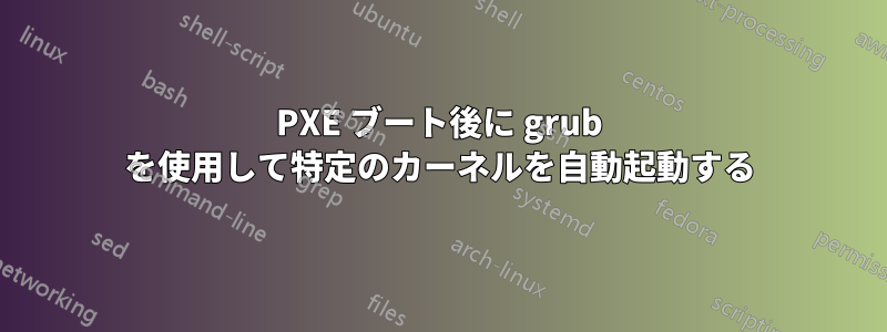 PXE ブート後に grub を使用して特定のカーネルを自動起動する