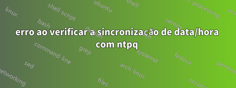 erro ao verificar a sincronização de data/hora com ntpq