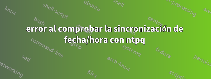 error al comprobar la sincronización de fecha/hora con ntpq