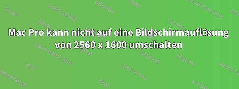 Mac Pro kann nicht auf eine Bildschirmauflösung von 2560 x 1600 umschalten