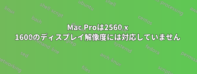 Mac Proは2560 x 1600のディスプレイ解像度には対応していません